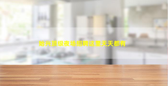 始兴顶级夜场招聘这里天天都有